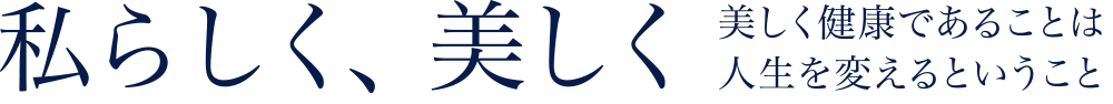 私らしく、美しく美しく健康であることは人生を変えるということ